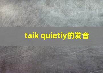 taik quietiy的发音